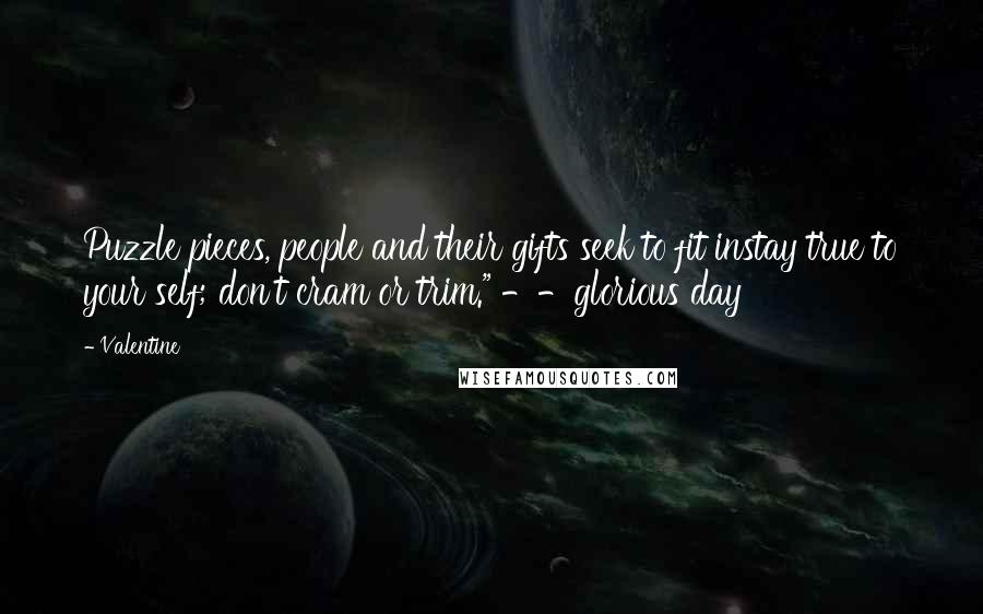 Valentine Quotes: Puzzle pieces, people and their gifts seek to fit instay true to your self; don't cram or trim." --glorious day