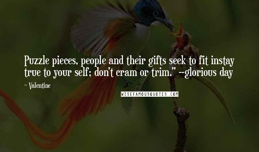 Valentine Quotes: Puzzle pieces, people and their gifts seek to fit instay true to your self; don't cram or trim." --glorious day