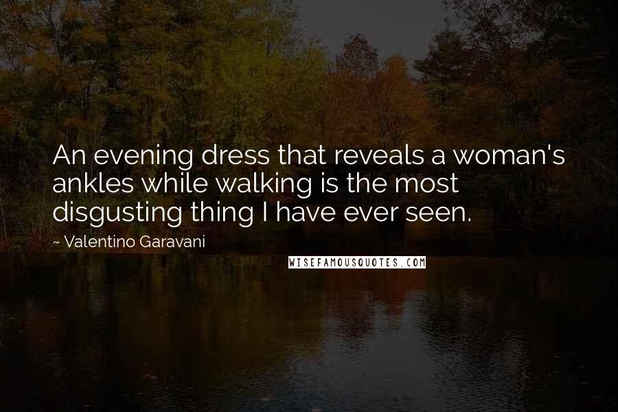 Valentino Garavani Quotes: An evening dress that reveals a woman's ankles while walking is the most disgusting thing I have ever seen.