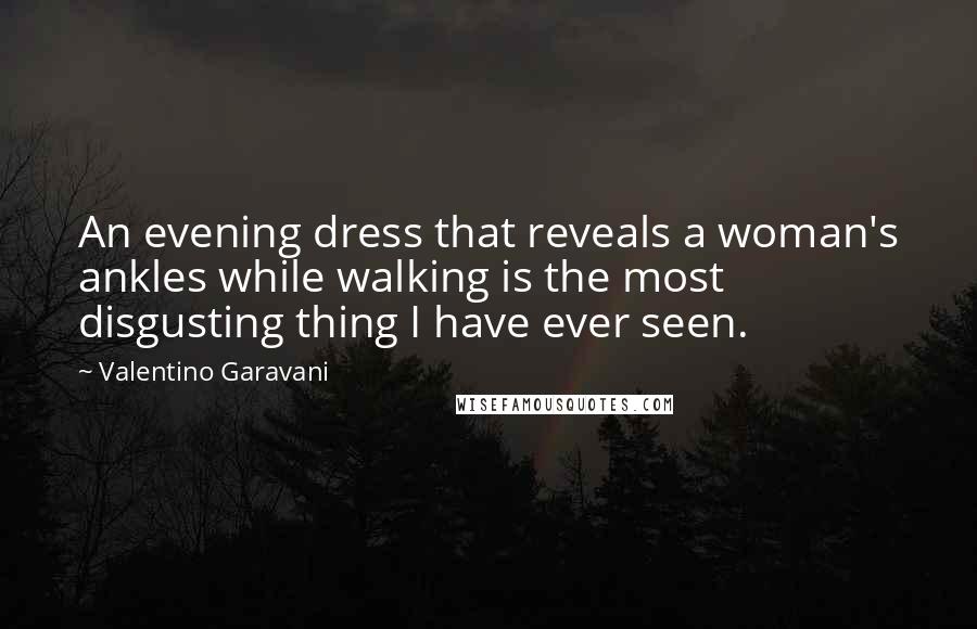 Valentino Garavani Quotes: An evening dress that reveals a woman's ankles while walking is the most disgusting thing I have ever seen.