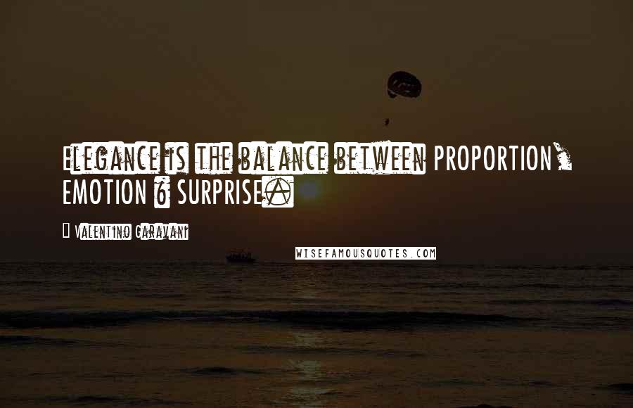Valentino Garavani Quotes: Elegance is the balance between PROPORTION, EMOTION & SURPRISE.