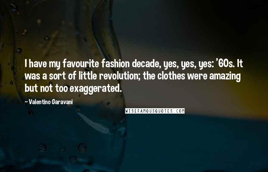 Valentino Garavani Quotes: I have my favourite fashion decade, yes, yes, yes: '60s. It was a sort of little revolution; the clothes were amazing but not too exaggerated.