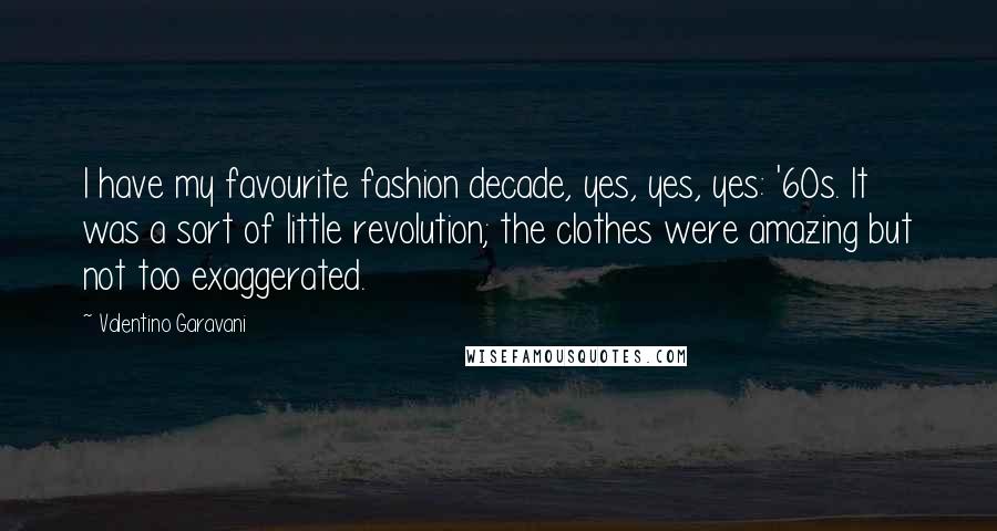 Valentino Garavani Quotes: I have my favourite fashion decade, yes, yes, yes: '60s. It was a sort of little revolution; the clothes were amazing but not too exaggerated.