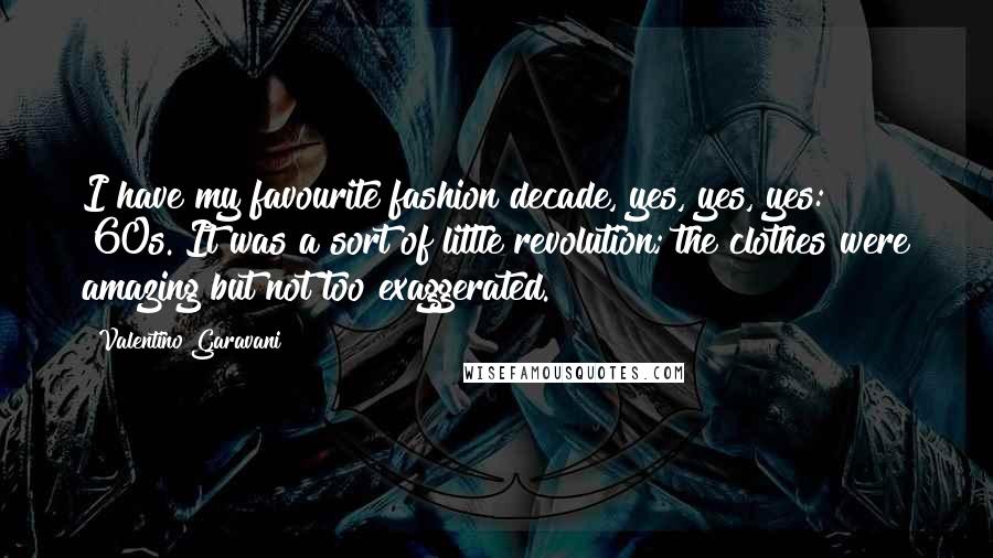 Valentino Garavani Quotes: I have my favourite fashion decade, yes, yes, yes: '60s. It was a sort of little revolution; the clothes were amazing but not too exaggerated.