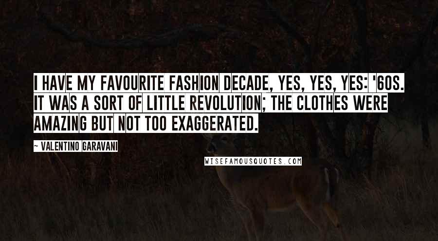 Valentino Garavani Quotes: I have my favourite fashion decade, yes, yes, yes: '60s. It was a sort of little revolution; the clothes were amazing but not too exaggerated.