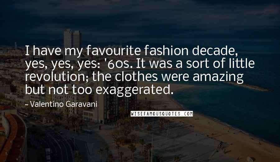 Valentino Garavani Quotes: I have my favourite fashion decade, yes, yes, yes: '60s. It was a sort of little revolution; the clothes were amazing but not too exaggerated.