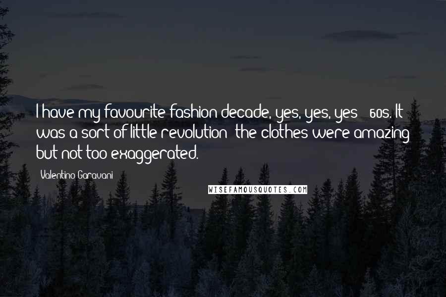 Valentino Garavani Quotes: I have my favourite fashion decade, yes, yes, yes: '60s. It was a sort of little revolution; the clothes were amazing but not too exaggerated.