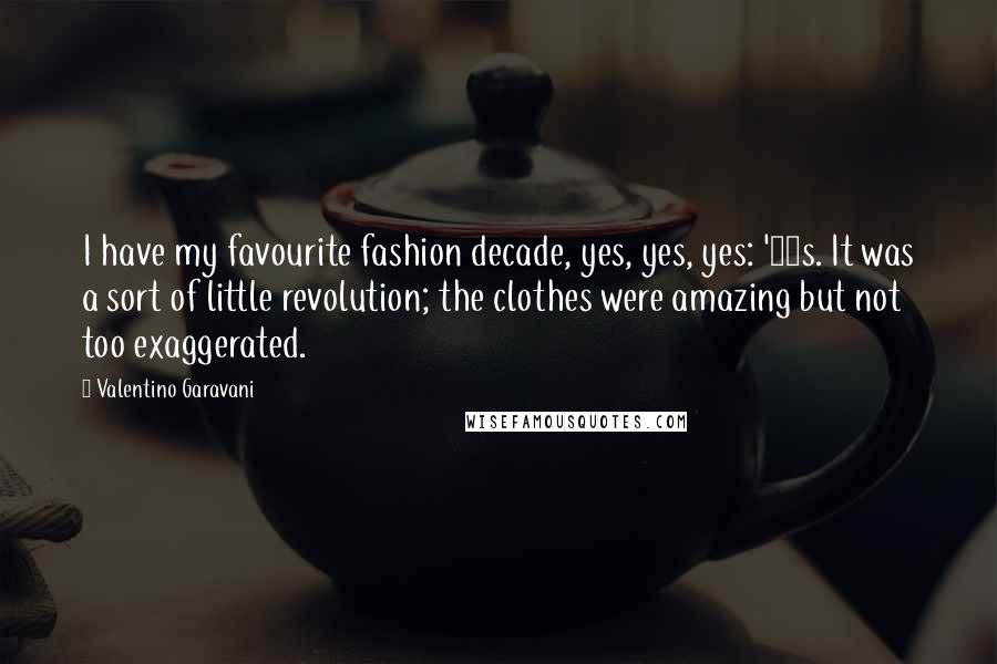Valentino Garavani Quotes: I have my favourite fashion decade, yes, yes, yes: '60s. It was a sort of little revolution; the clothes were amazing but not too exaggerated.