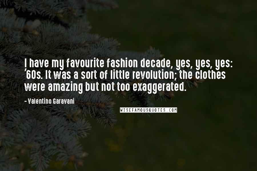 Valentino Garavani Quotes: I have my favourite fashion decade, yes, yes, yes: '60s. It was a sort of little revolution; the clothes were amazing but not too exaggerated.