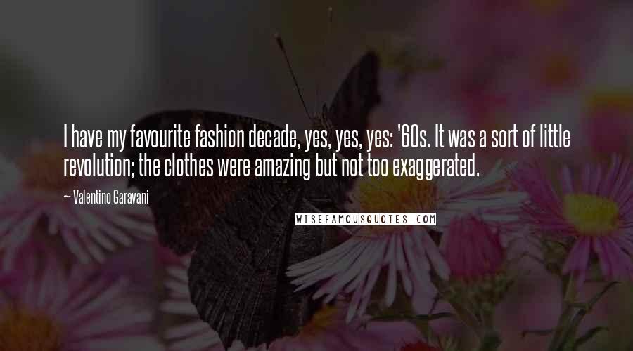 Valentino Garavani Quotes: I have my favourite fashion decade, yes, yes, yes: '60s. It was a sort of little revolution; the clothes were amazing but not too exaggerated.