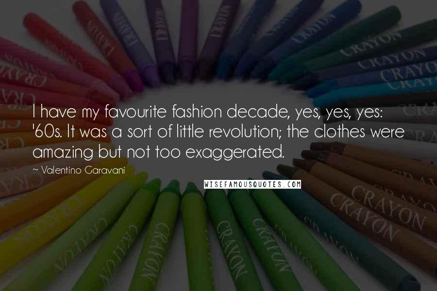 Valentino Garavani Quotes: I have my favourite fashion decade, yes, yes, yes: '60s. It was a sort of little revolution; the clothes were amazing but not too exaggerated.