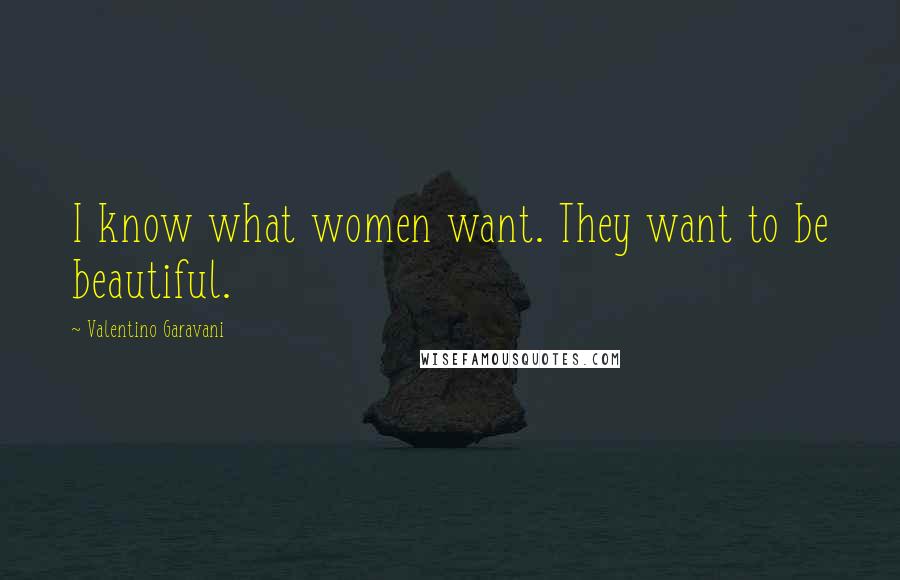 Valentino Garavani Quotes: I know what women want. They want to be beautiful.