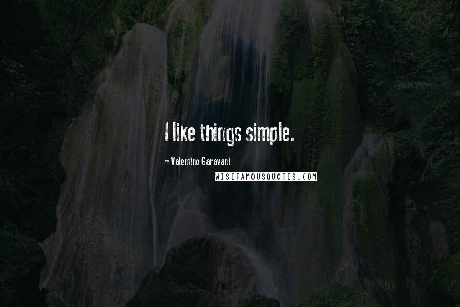 Valentino Garavani Quotes: I like things simple.
