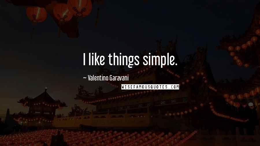 Valentino Garavani Quotes: I like things simple.
