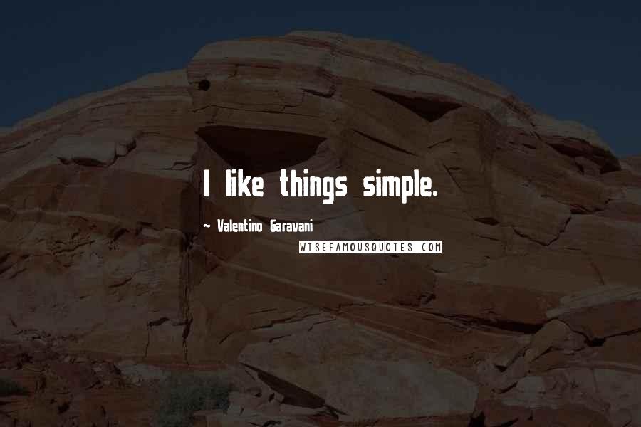 Valentino Garavani Quotes: I like things simple.