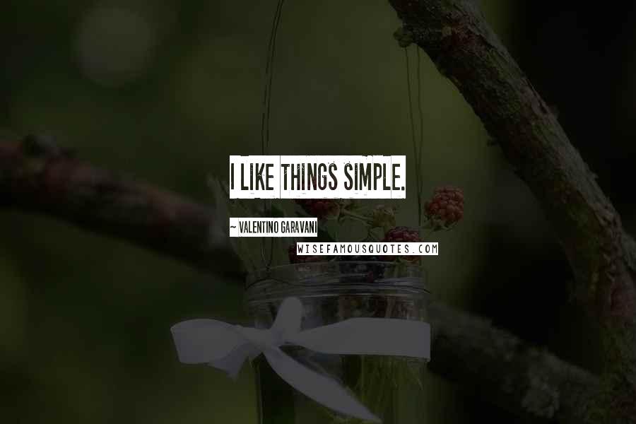 Valentino Garavani Quotes: I like things simple.