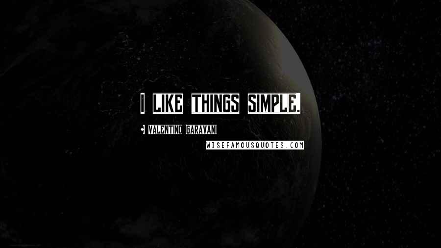Valentino Garavani Quotes: I like things simple.