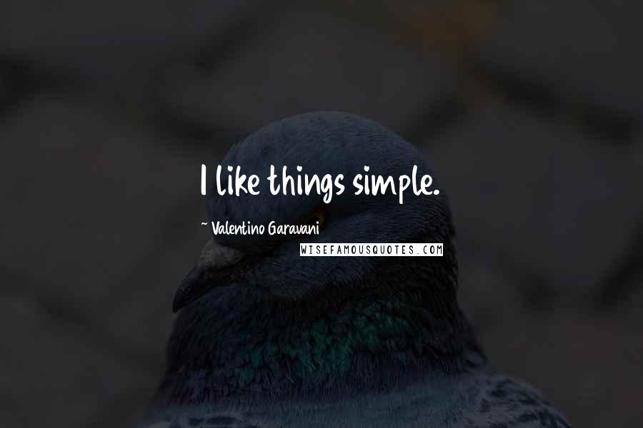 Valentino Garavani Quotes: I like things simple.