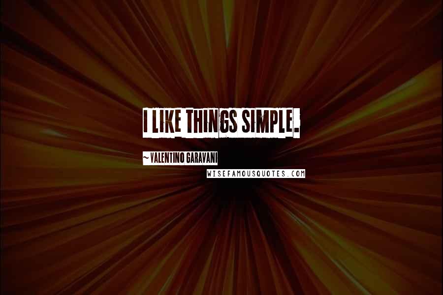 Valentino Garavani Quotes: I like things simple.