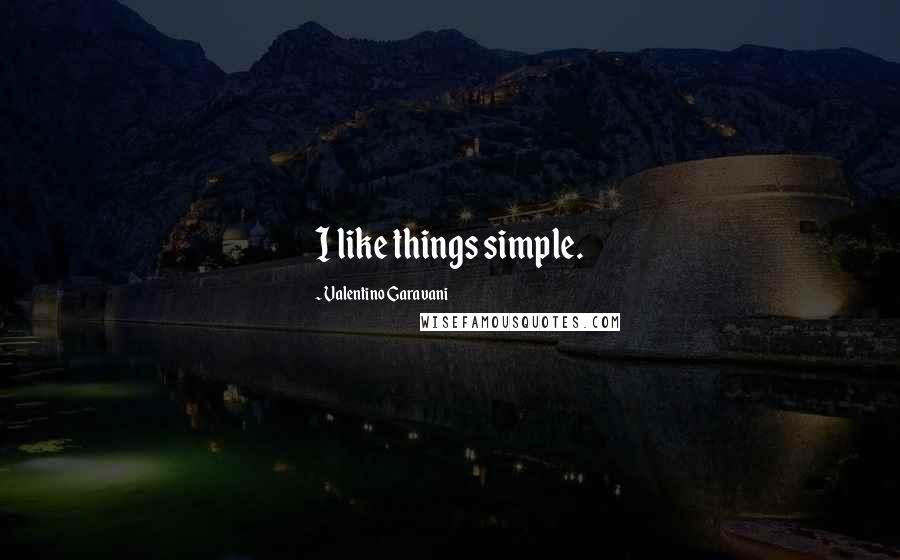 Valentino Garavani Quotes: I like things simple.