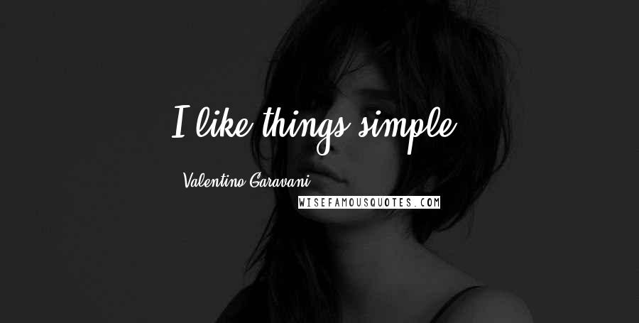 Valentino Garavani Quotes: I like things simple.