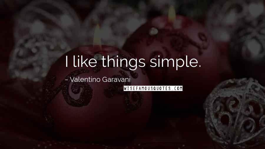 Valentino Garavani Quotes: I like things simple.
