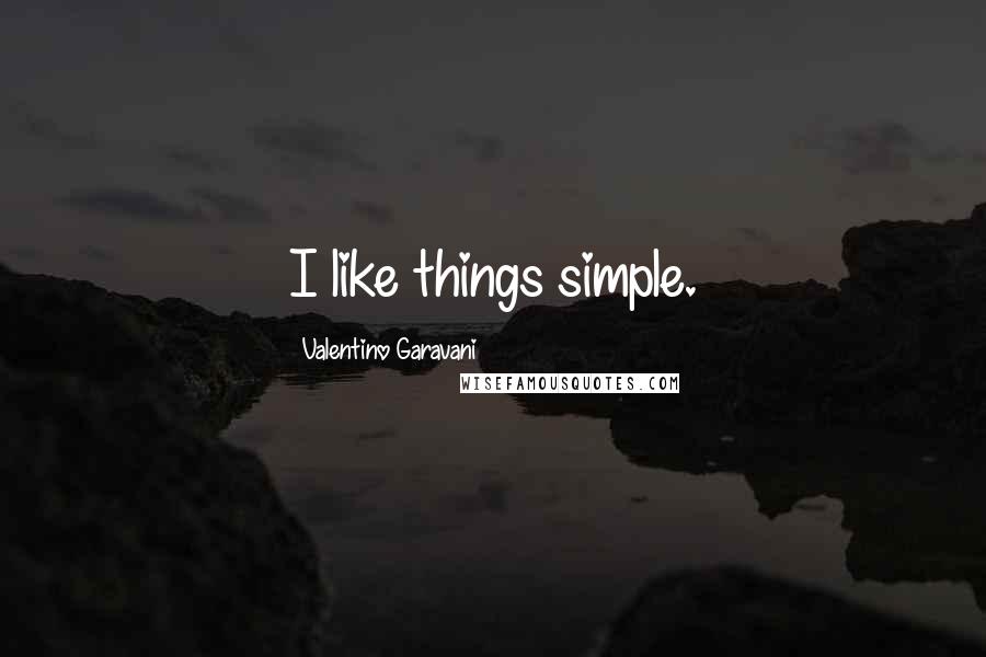 Valentino Garavani Quotes: I like things simple.