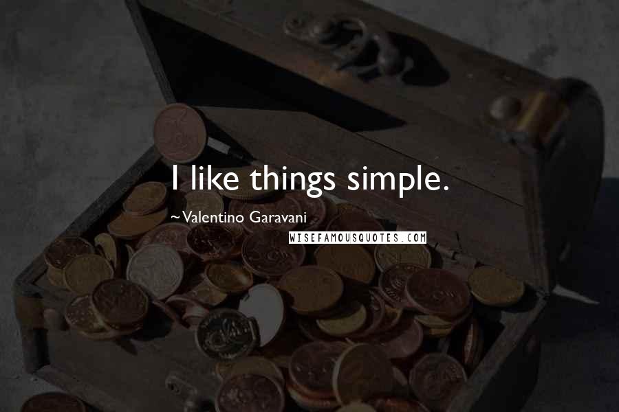 Valentino Garavani Quotes: I like things simple.