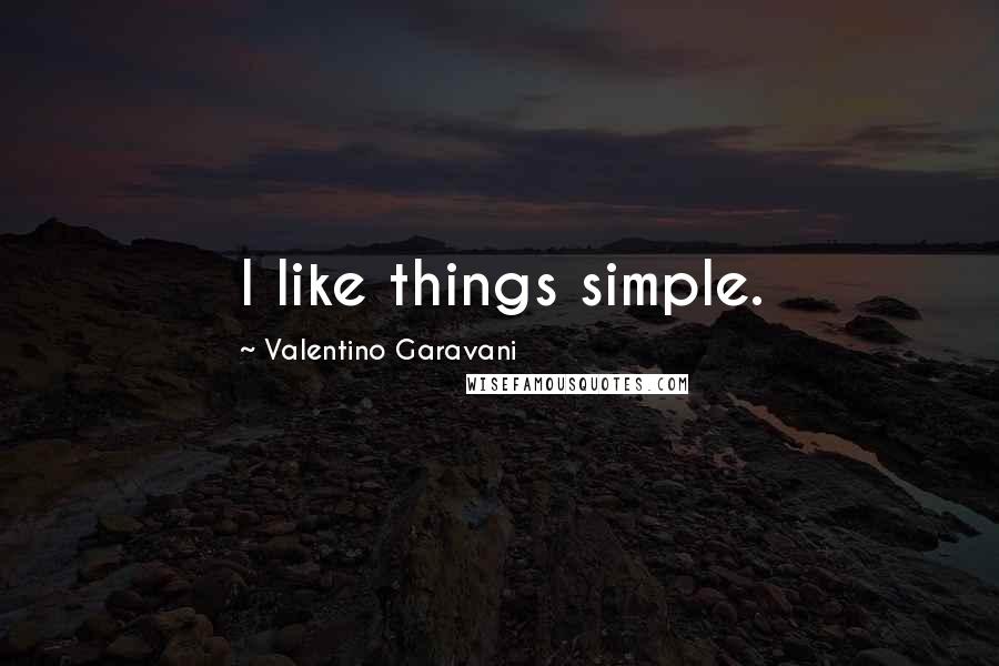 Valentino Garavani Quotes: I like things simple.