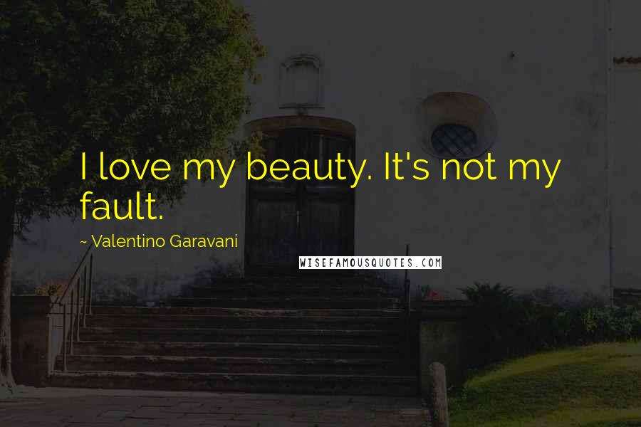 Valentino Garavani Quotes: I love my beauty. It's not my fault.