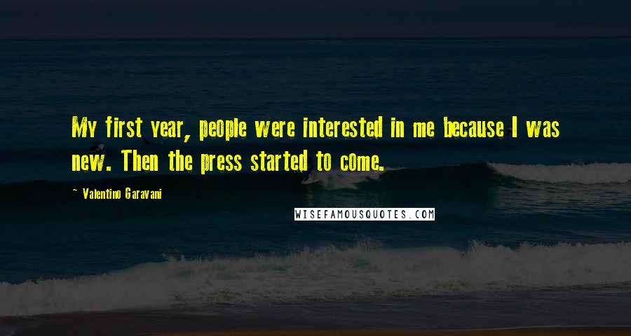 Valentino Garavani Quotes: My first year, people were interested in me because I was new. Then the press started to come.