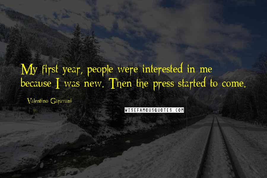 Valentino Garavani Quotes: My first year, people were interested in me because I was new. Then the press started to come.