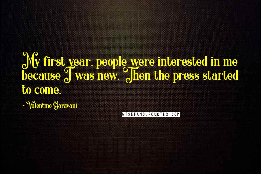 Valentino Garavani Quotes: My first year, people were interested in me because I was new. Then the press started to come.