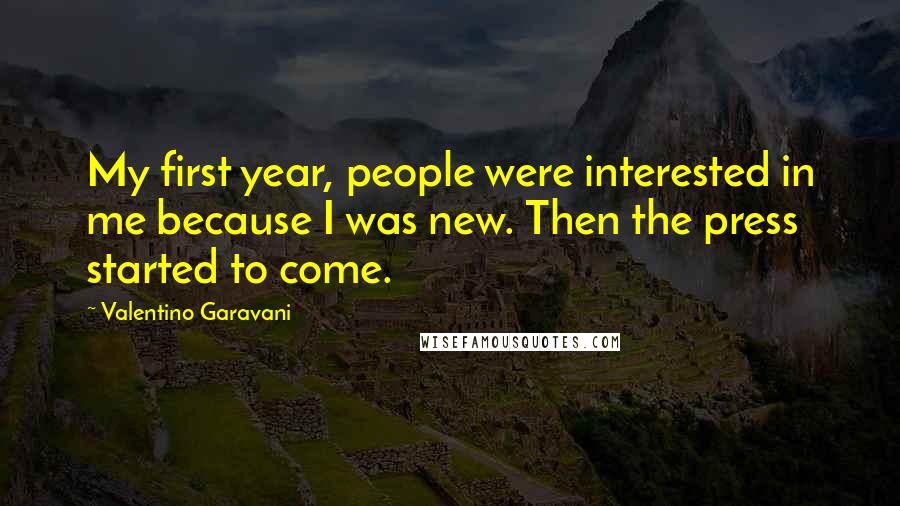 Valentino Garavani Quotes: My first year, people were interested in me because I was new. Then the press started to come.