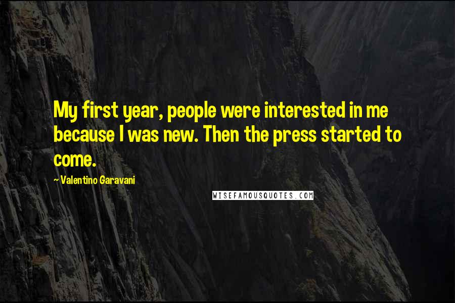 Valentino Garavani Quotes: My first year, people were interested in me because I was new. Then the press started to come.