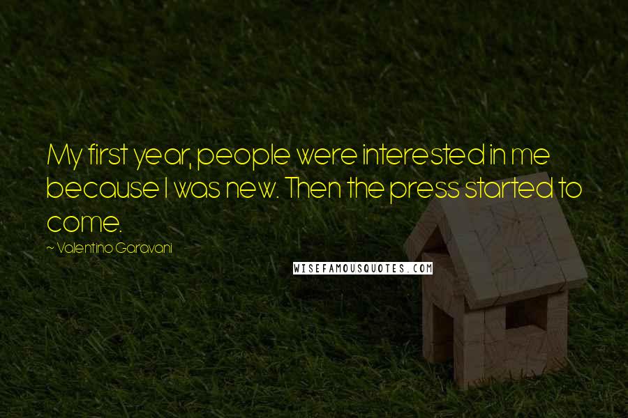 Valentino Garavani Quotes: My first year, people were interested in me because I was new. Then the press started to come.