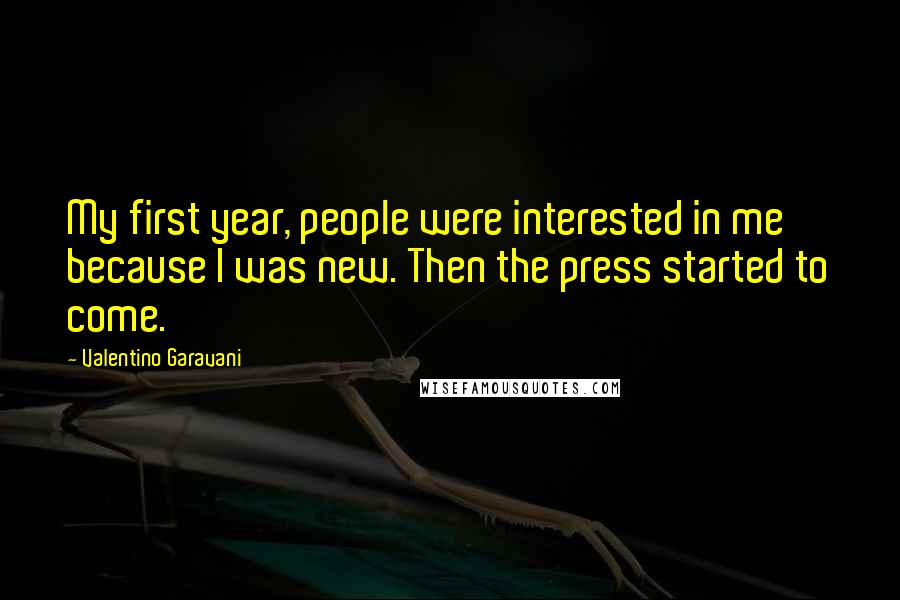 Valentino Garavani Quotes: My first year, people were interested in me because I was new. Then the press started to come.