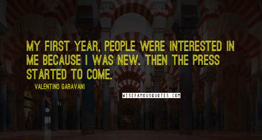 Valentino Garavani Quotes: My first year, people were interested in me because I was new. Then the press started to come.