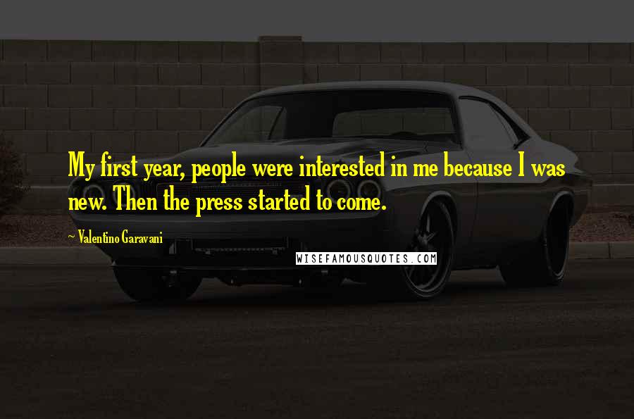 Valentino Garavani Quotes: My first year, people were interested in me because I was new. Then the press started to come.