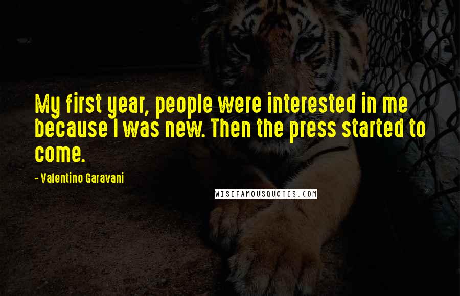 Valentino Garavani Quotes: My first year, people were interested in me because I was new. Then the press started to come.