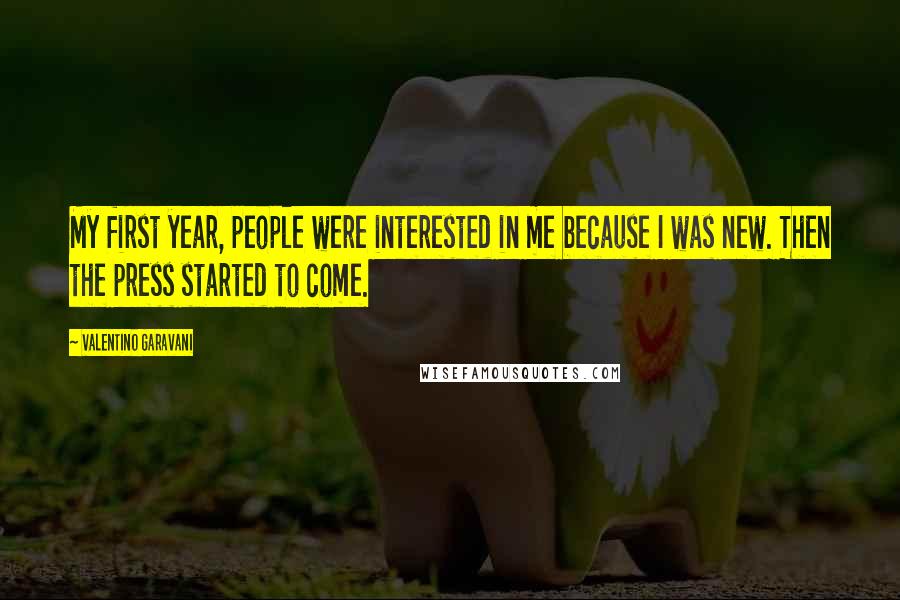 Valentino Garavani Quotes: My first year, people were interested in me because I was new. Then the press started to come.