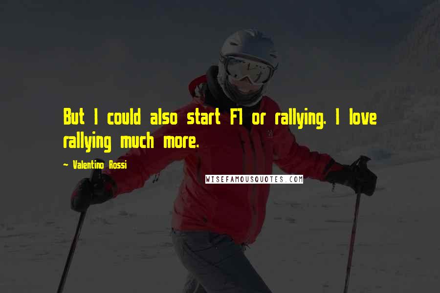 Valentino Rossi Quotes: But I could also start F1 or rallying. I love rallying much more.