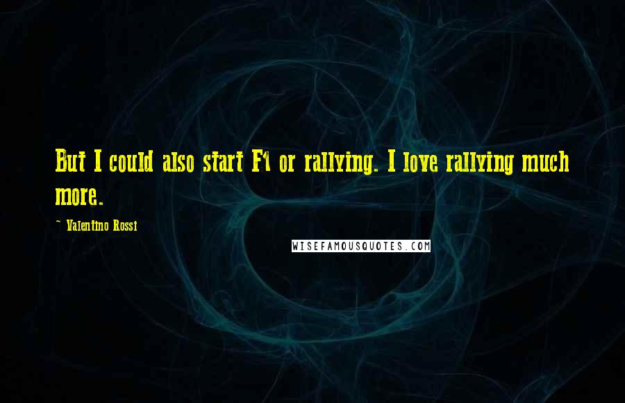Valentino Rossi Quotes: But I could also start F1 or rallying. I love rallying much more.