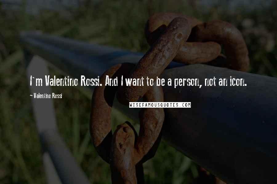 Valentino Rossi Quotes: I'm Valentino Rossi. And I want to be a person, not an icon.