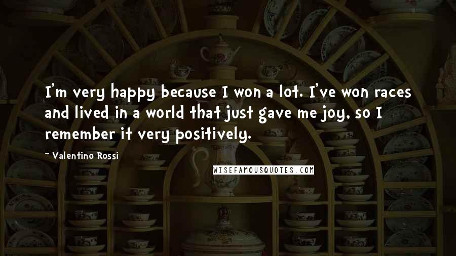 Valentino Rossi Quotes: I'm very happy because I won a lot. I've won races and lived in a world that just gave me joy, so I remember it very positively.