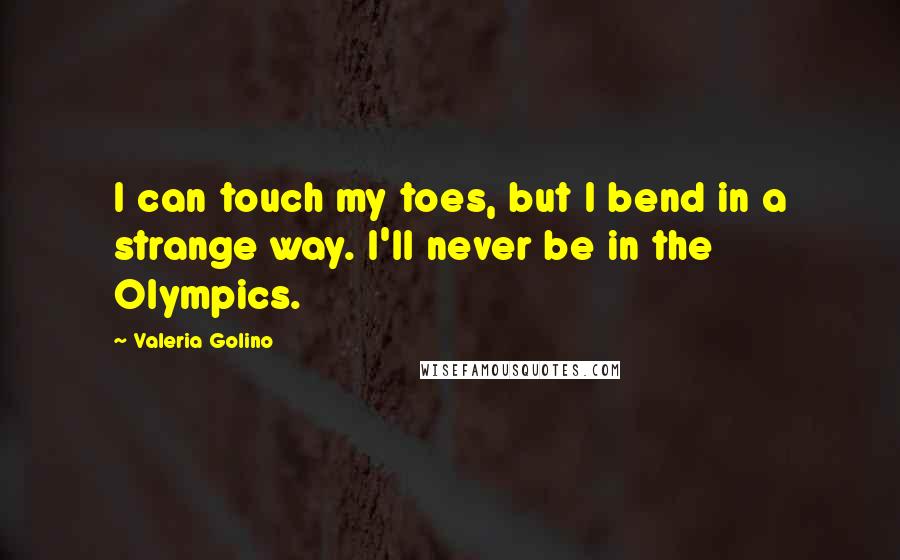 Valeria Golino Quotes: I can touch my toes, but I bend in a strange way. I'll never be in the Olympics.