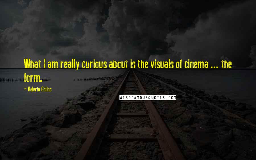 Valeria Golino Quotes: What I am really curious about is the visuals of cinema ... the form.
