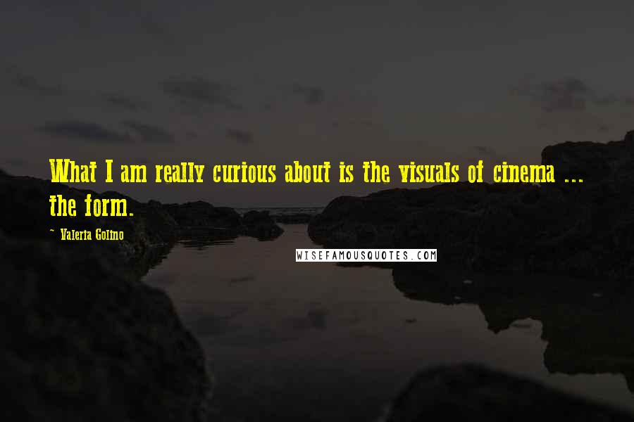 Valeria Golino Quotes: What I am really curious about is the visuals of cinema ... the form.