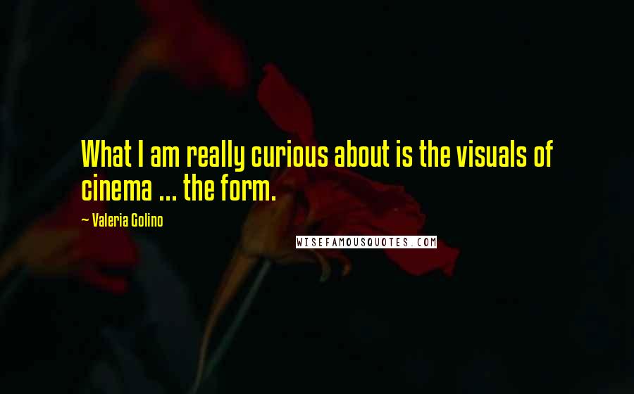 Valeria Golino Quotes: What I am really curious about is the visuals of cinema ... the form.