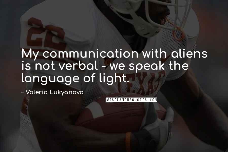 Valeria Lukyanova Quotes: My communication with aliens is not verbal - we speak the language of light.